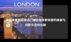 中国美食旅游景点门票价格探索味蕾的盛宴与历史文化的交融