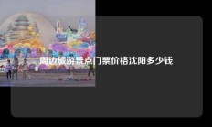 周边旅游景点门票价格沈阳多少钱
