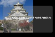 国内三天两夜旅游推荐探索多元文化与自然风光