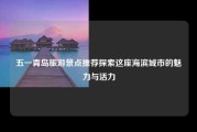 五一青岛旅游景点推荐探索这座海滨城市的魅力与活力