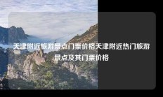 天津附近旅游景点门票价格天津附近热门旅游景点及其门票价格