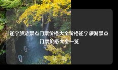 遂宁旅游景点门票价格大全价格遂宁旅游景点门票价格大全一览
