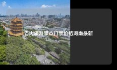省内旅游景点门票价格河南最新