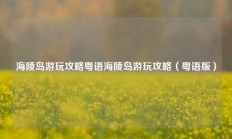 海陵岛游玩攻略粤语海陵岛游玩攻略（粤语版）