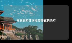 青岛旅游住宿推荐便宜的地方