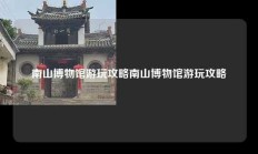 南山博物馆游玩攻略南山博物馆游玩攻略