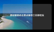 西安旅游必去景点推荐三日游吃玩