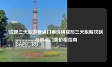 成都三天旅游景点门票价格成都三天旅游攻略与景点门票价格指南