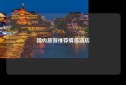 国内旅游推荐情侣酒店