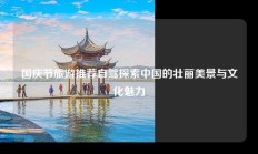 国庆节旅游推荐自驾探索中国的壮丽美景与文化魅力