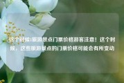 这个时候1旅游景点门票价格游客注意！这个时候，这些旅游景点的门票价格可能会有所变动