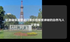 去新疆旅游景点门票价格探索神秘的自然与人文景观