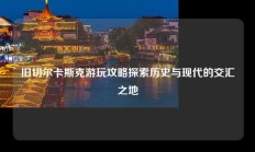 旧切尔卡斯克游玩攻略探索历史与现代的交汇之地