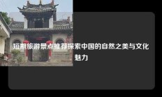 短期旅游景点推荐探索中国的自然之美与文化魅力