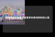 贵阳旅游衣服推荐探索多彩贵州的时尚之旅