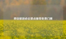 西安旅游必去景点推荐免费门票