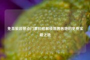 免签旅游景点门票价格解锁世界各地的免费宝藏之地