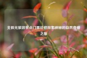 北极光旅游景点门票价格探索神秘的自然奇观之旅