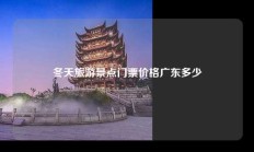 冬天旅游景点门票价格广东多少