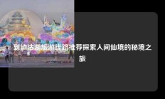 到泸沽湖旅游线路推荐探索人间仙境的秘境之旅