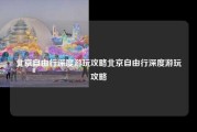 北京自由行深度游玩攻略北京自由行深度游玩攻略