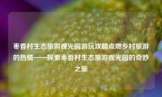 枣香村生态旅游观光园游玩攻略点燃乡村旅游的热情——探索枣香村生态旅游观光园的奇妙之旅