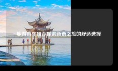 旅游客车推荐探索新奇之旅的舒适选择