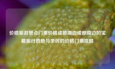 价格旅游景点门票价格成都周边成都周边的宝藏旅行胜地与亲民的价格门票攻略