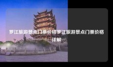 罗江旅游景点门票价格罗江旅游景点门票价格详解