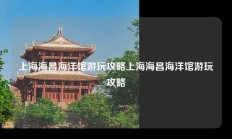 上海海昌海洋馆游玩攻略上海海昌海洋馆游玩攻略