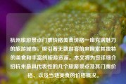 杭州旅游景点门票价格美食价格一座充满魅力的旅游城市，吸引着无数游客前来探索其独特的美食和丰富的旅游资源。本文将为您详细介绍杭州最具代表性的几个旅游景点及其门票价格、以及当地美食的价格概况。