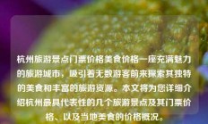 杭州旅游景点门票价格美食价格一座充满魅力的旅游城市，吸引着无数游客前来探索其独特的美食和丰富的旅游资源。本文将为您详细介绍杭州最具代表性的几个旅游景点及其门票价格、以及当地美食的价格概况。