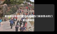 美国旅游景点门票价格美国热门旅游景点的门票价格概览
