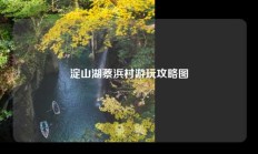 淀山湖蔡浜村游玩攻略图