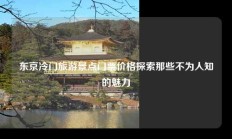 东京冷门旅游景点门票价格探索那些不为人知的魅力