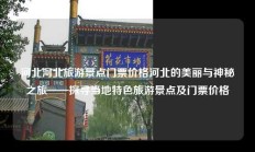河北河北旅游景点门票价格河北的美丽与神秘之旅——探寻当地特色旅游景点及门票价格
