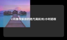 12月推荐旅游的地方离杭州2小时路程