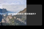 国外价格旅游景点门票价格是多少