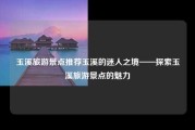 玉溪旅游景点推荐玉溪的迷人之境——探索玉溪旅游景点的魅力