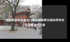 四川草原旅游景点门票价格探索壮丽自然风光与丰富文化之旅