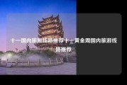 十一国内旅游线路推荐十一黄金周国内旅游线路推荐