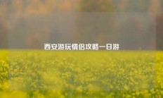 西安游玩情侣攻略一日游