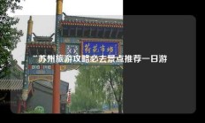 苏州旅游攻略必去景点推荐一日游