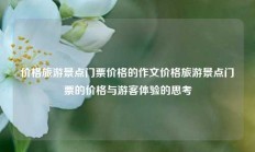 价格旅游景点门票价格的作文价格旅游景点门票的价格与游客体验的思考