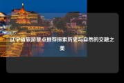 辽宁省旅游景点推荐探索历史与自然的交融之美