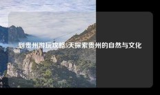 到贵州游玩攻略5天探索贵州的自然与文化