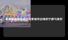 杭州旅游民宿推荐探索城市边缘的宁静与美好