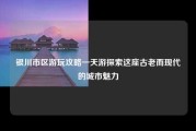 银川市区游玩攻略一天游探索这座古老而现代的城市魅力