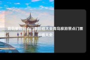 青岛旅游景点门票价格大全青岛旅游景点门票价格大全