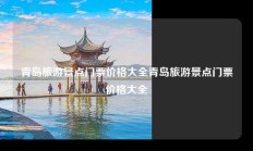 青岛旅游景点门票价格大全青岛旅游景点门票价格大全